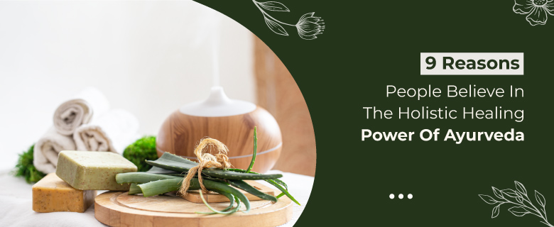 9 Reasons People Believe in The Holistic Healing Power of Ayurveda